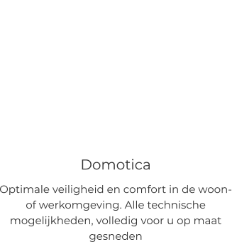 Domotica Optimale veiligheid en comfort in de woon- of werkomgeving. Alle technische mogelijkheden, volledig voor u op maat gesneden